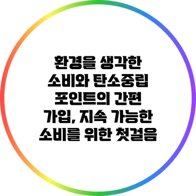 환경을 생각한 소비와 탄소중립 포인트의 간편 가입, 지속 가능한 소비를 위한 첫걸음
