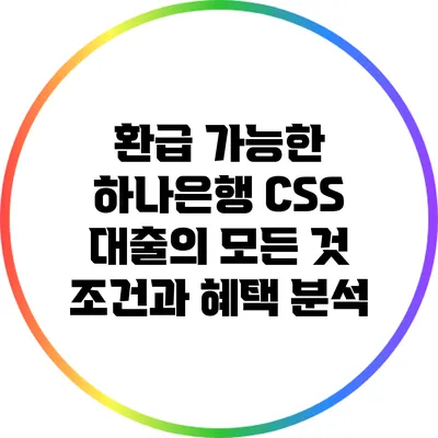 환급 가능한 하나은행 CSS 대출의 모든 것: 조건과 혜택 분석