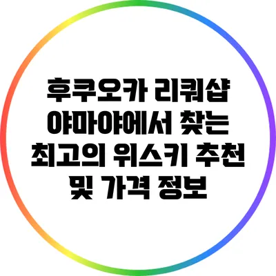 후쿠오카 리쿼샵 야마야에서 찾는 최고의 위스키 추천 및 가격 정보