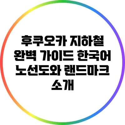 후쿠오카 지하철 완벽 가이드: 한국어 노선도와 랜드마크 소개