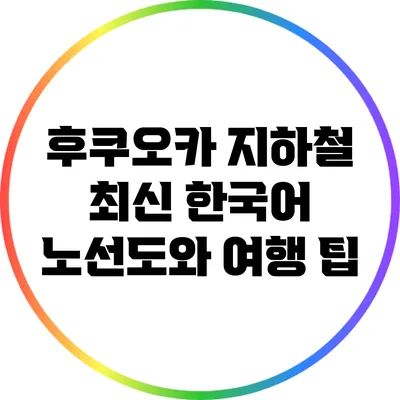 후쿠오카 지하철 최신 한국어 노선도와 여행 팁