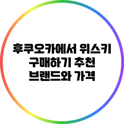 후쿠오카에서 위스키 구매하기: 추천 브랜드와 가격