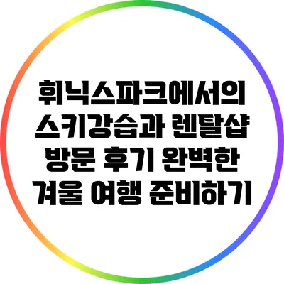 휘닉스파크에서의 스키강습과 렌탈샵 방문 후기: 완벽한 겨울 여행 준비하기