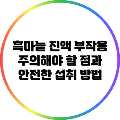 흑마늘 진액 부작용: 주의해야 할 점과 안전한 섭취 방법