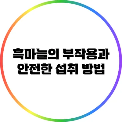 흑마늘의 부작용과 안전한 섭취 방법