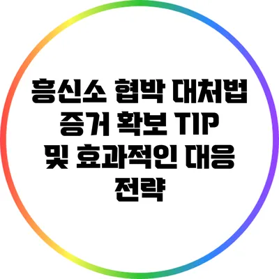 흥신소 협박 대처법: 증거 확보 TIP 및 효과적인 대응 전략
