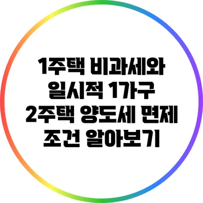 1주택 비과세와 일시적 1가구 2주택 양도세 면제 조건 알아보기