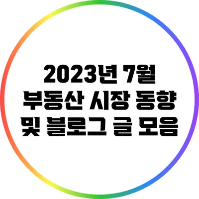 2023년 7월 부동산 시장 동향 및 블로그 글 모음