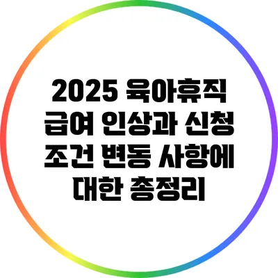 2025 육아휴직 급여 인상과 신청 조건 변동 사항에 대한 총정리