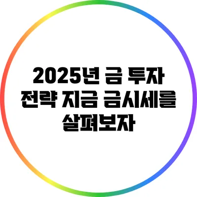 2025년 금 투자 전략: 지금 금시세를 살펴보자