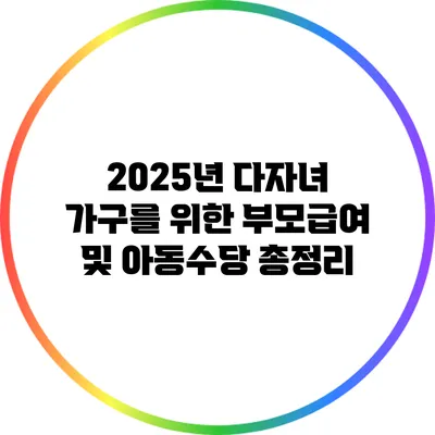 2025년 다자녀 가구를 위한 부모급여 및 아동수당 총정리
