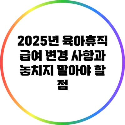 2025년 육아휴직 급여 변경 사항과 놓치지 말아야 할 점