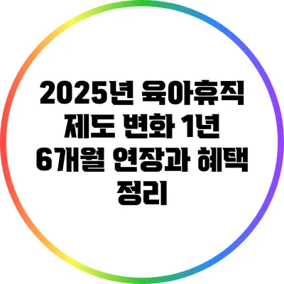 2025년 육아휴직 제도 변화: 1년 6개월 연장과 혜택 정리