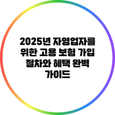 2025년 자영업자를 위한 고용 보험 가입 절차와 혜택 완벽 가이드