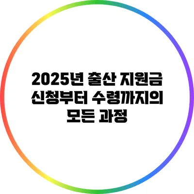 2025년 출산 지원금: 신청부터 수령까지의 모든 과정