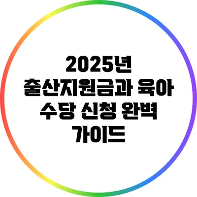 2025년 출산지원금과 육아 수당 신청 완벽 가이드