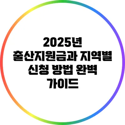 2025년 출산지원금과 지역별 신청 방법 완벽 가이드