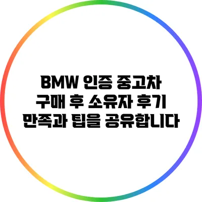 BMW 인증 중고차 구매 후 소유자 후기: 만족과 팁을 공유합니다