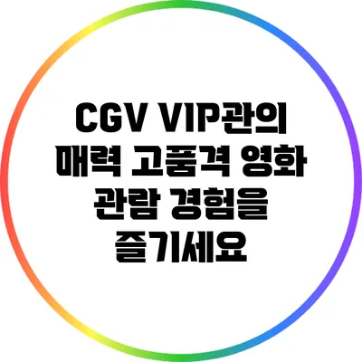 CGV VIP관의 매력: 고품격 영화 관람 경험을 즐기세요