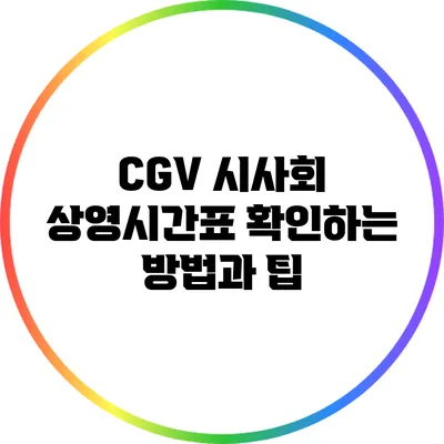 CGV 시사회 상영시간표 확인하는 방법과 팁