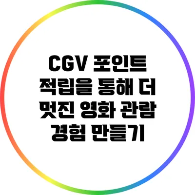 CGV 포인트 적립을 통해 더 멋진 영화 관람 경험 만들기