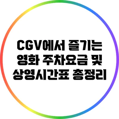 CGV에서 즐기는 영화: 주차요금 및 상영시간표 총정리