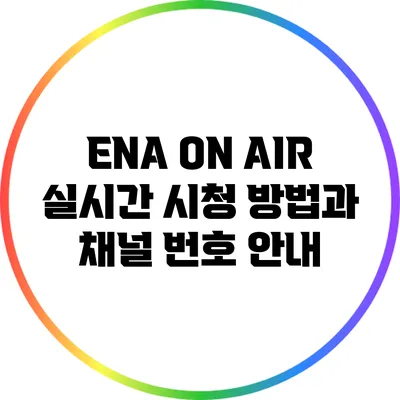 ENA ON AIR: 실시간 시청 방법과 채널 번호 안내