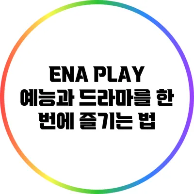 ENA PLAY: 예능과 드라마를 한 번에 즐기는 법