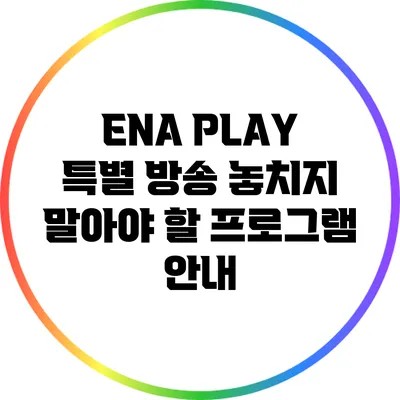 ENA PLAY 특별 방송: 놓치지 말아야 할 프로그램 안내