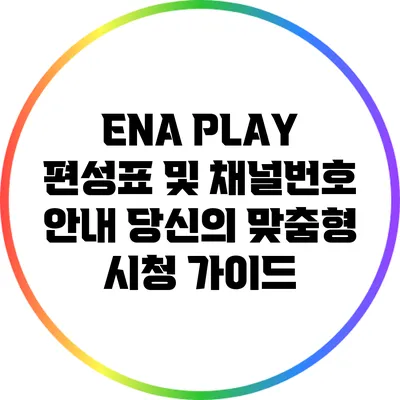ENA PLAY 편성표 및 채널번호 안내: 당신의 맞춤형 시청 가이드