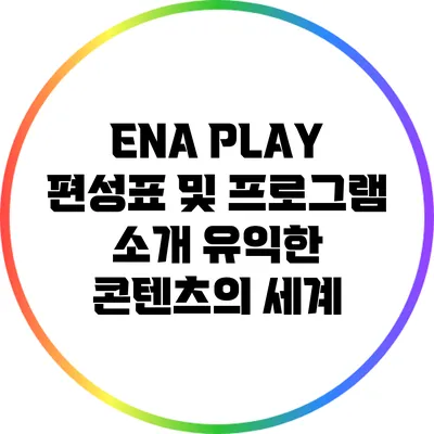 ENA PLAY 편성표 및 프로그램 소개: 유익한 콘텐츠의 세계