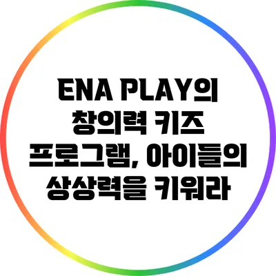 ENA PLAY의 창의력 키즈 프로그램, 아이들의 상상력을 키워라