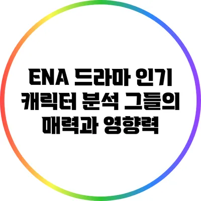 ENA 드라마 인기 캐릭터 분석: 그들의 매력과 영향력