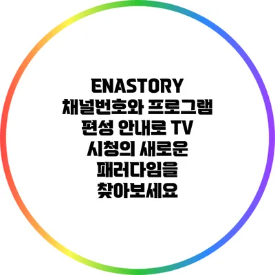 ENASTORY: 채널번호와 프로그램 편성 안내로 TV 시청의 새로운 패러다임을 찾아보세요