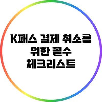 K패스 결제 취소를 위한 필수 체크리스트