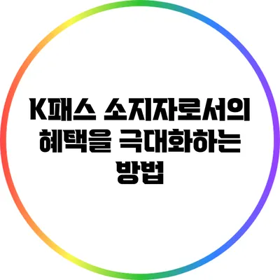 K패스 소지자로서의 혜택을 극대화하는 방법