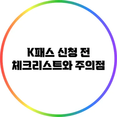 K패스 신청 전 체크리스트와 주의점