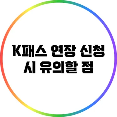 K패스 연장 신청 시 유의할 점