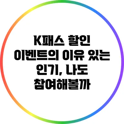 K패스 할인 이벤트의 이유 있는 인기, 나도 참여해볼까?
