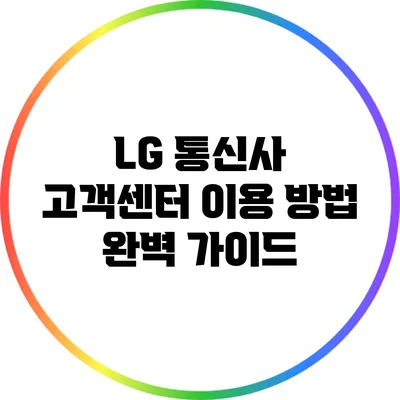 LG 통신사 고객센터 이용 방법 완벽 가이드