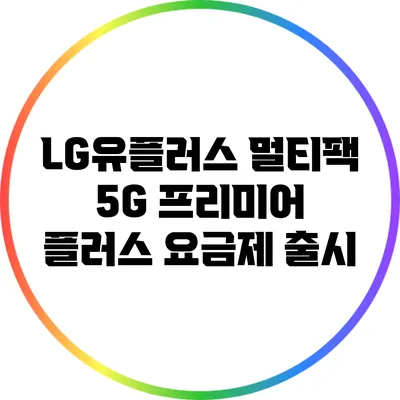 LG유플러스 멀티팩 5G 프리미어 플러스 요금제 출시