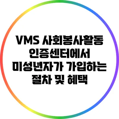 VMS 사회봉사활동 인증센터에서 미성년자가 가입하는 절차 및 혜택