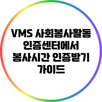 VMS 사회봉사활동인증센터에서 봉사시간 인증받기 가이드