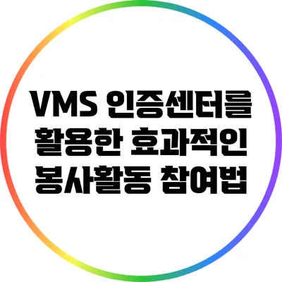 VMS 인증센터를 활용한 효과적인 봉사활동 참여법