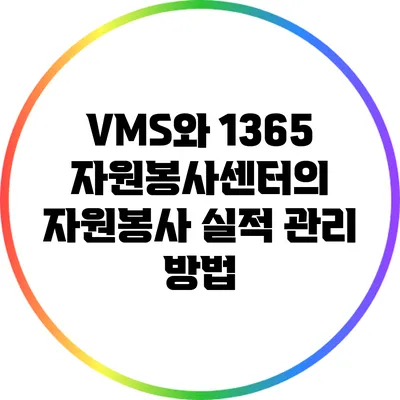 VMS와 1365 자원봉사센터의 자원봉사 실적 관리 방법