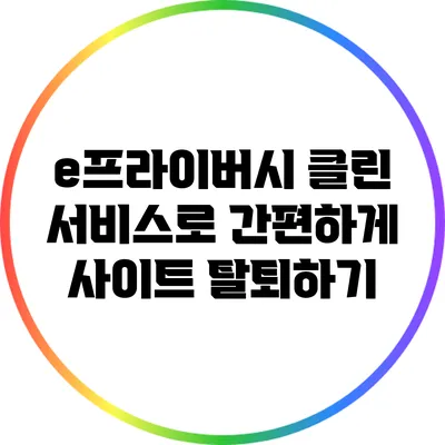 e프라이버시 클린 서비스로 간편하게 사이트 탈퇴하기