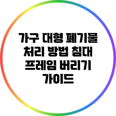 가구 대형 폐기물 처리 방법: 침대 프레임 버리기 가이드