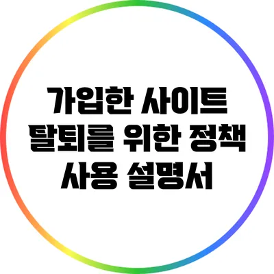 가입한 사이트 탈퇴를 위한 정책 사용 설명서