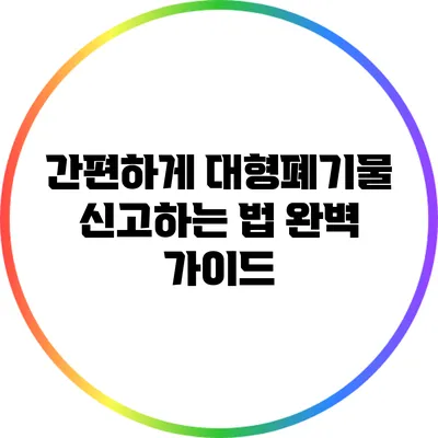 간편하게 대형폐기물 신고하는 법 완벽 가이드