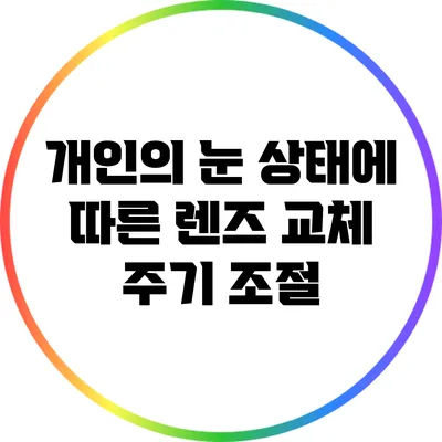 개인의 눈 상태에 따른 렌즈 교체 주기 조절